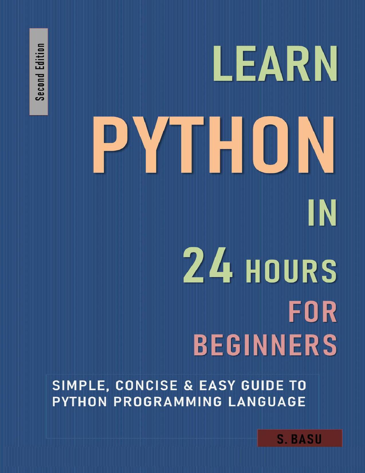 LEARN PYTHON IN 24 HOURS FOR BEGINNERS : Simple, Concise & Easy Guide To Python Programming Language : Second Edition by BASU S