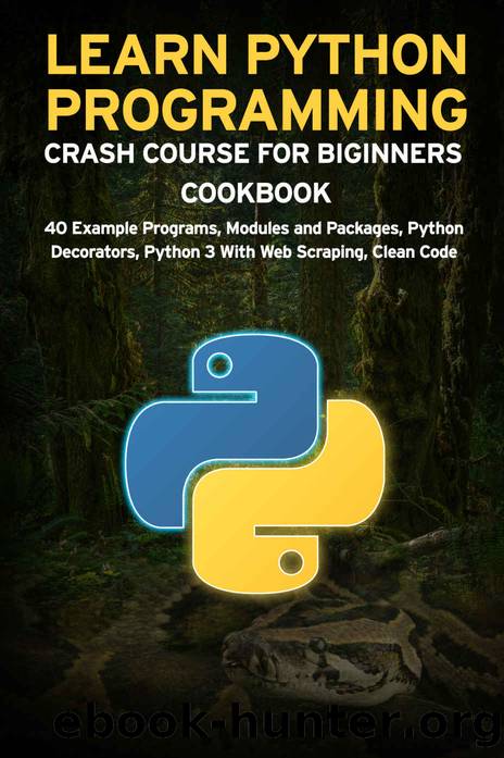 LEARN PYTHON PROGRAMMING CRASH COURSE FOR BIGINNERS COOKBOOK: 40 Example Programs, Modules and Packages, Python Decorators, Python 3 With Web Scraping, Clean Code by Sathish Janani