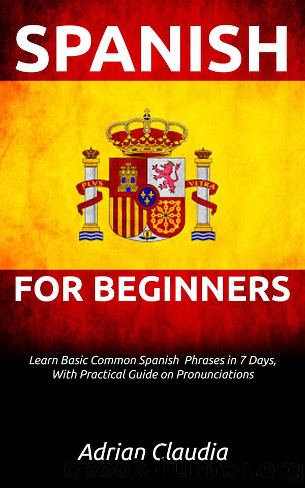 LEARN SPANISH FOR BEGINNER’S: Learn Basic Common Spanish Phrases in 7 days, with practical guide on pronunciations by Claudia Adrian