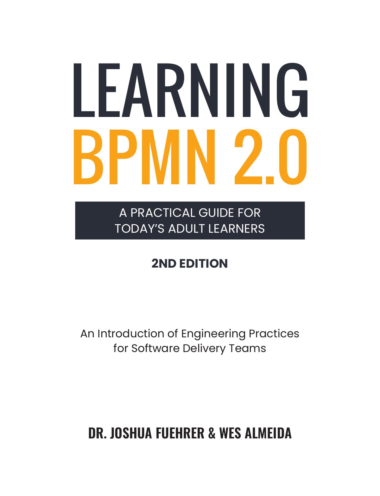 LEARNING BPMN 2.0 A Practical Guide for Todayâs Adult Learners: An Introduction of Engineering Practices for Software Delivery Teams by Joshua Fuehrer Wesley Almeida