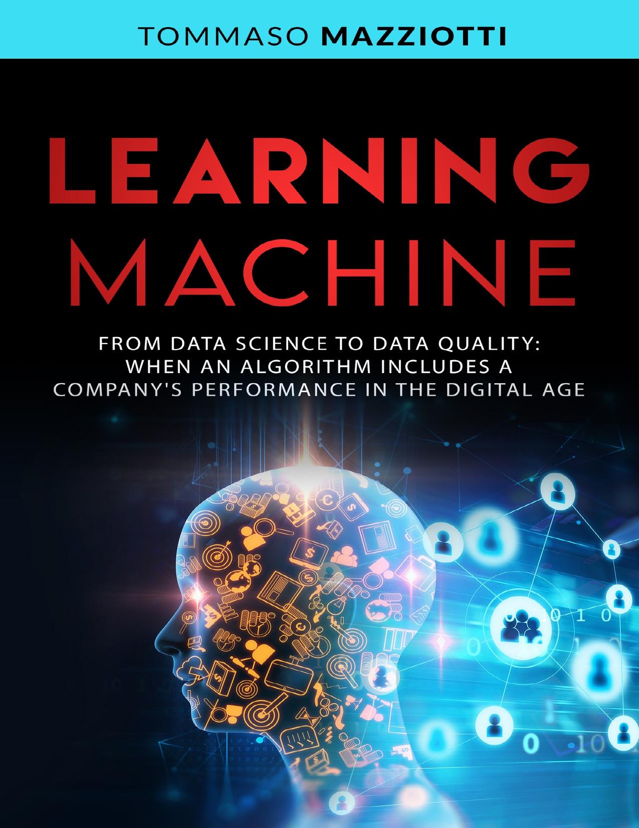LEARNING MACHINE: From Data Science to Data Quality: When an Algorithm Includes a Company's Performance in the Digital Age (Artificial Intelligence Book 2) by Mazziotti Tommaso