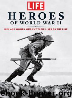 LIFE Heroes of World War II: Men and Women Who Put Their Lives on the Line by The Editors of LIFE