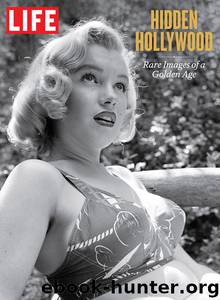 LIFE Hidden Hollywood: Rare Images of a Golden Age by The Editors of LIFE