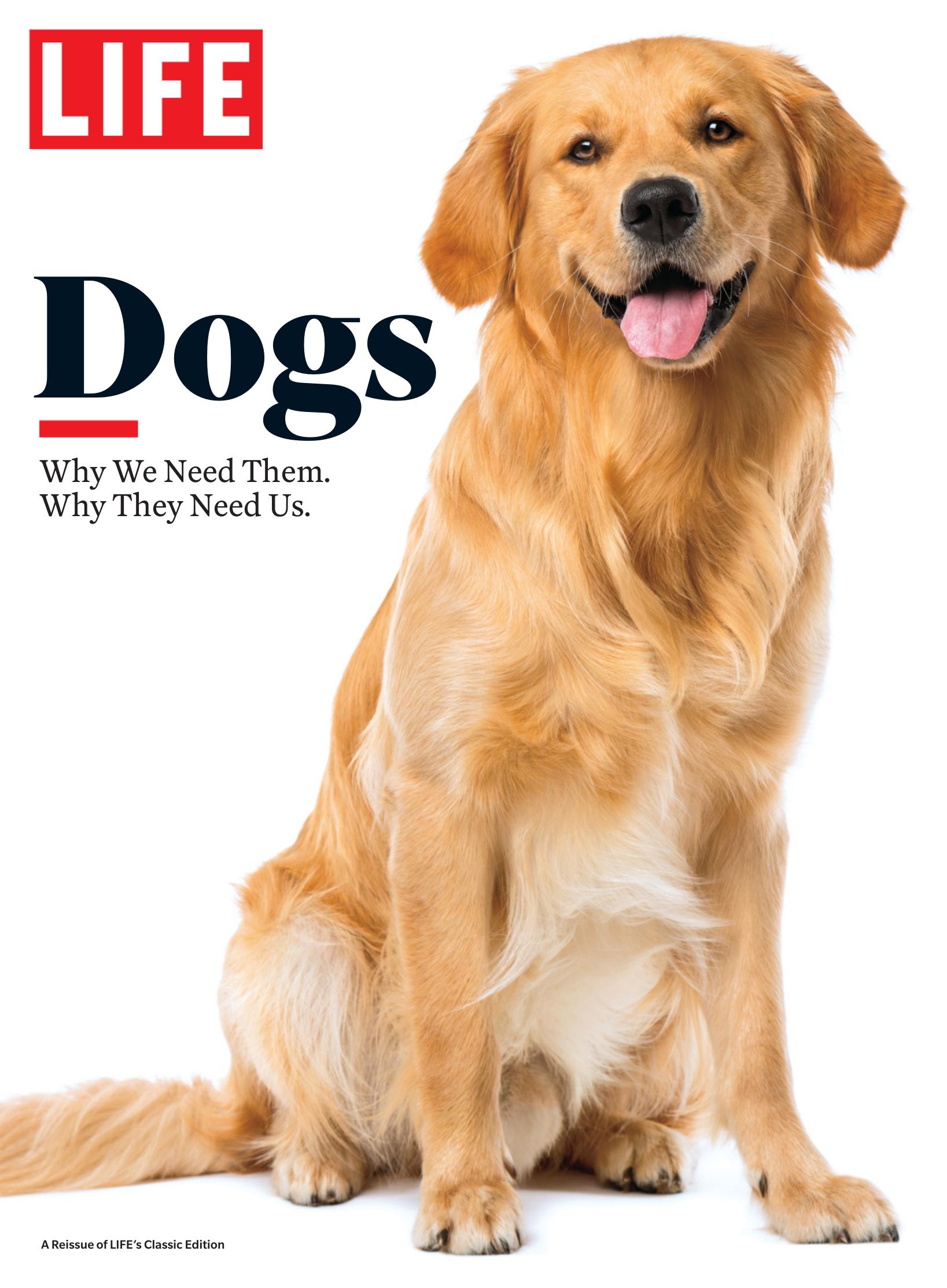 LIFE: Dogs: Why We Need Them. Why They Need Us. by Life Magazine