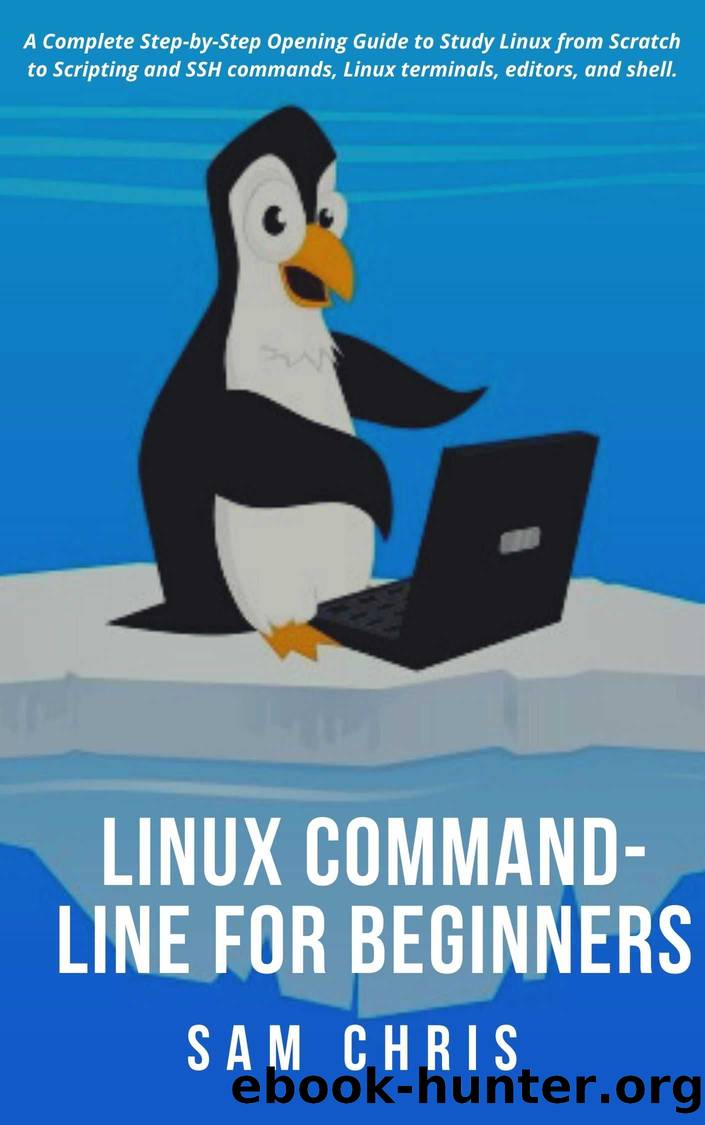 LINUX Command-Line for Beginners: A Complete Step-by-Step Opening Guide to Study Linux from Scratch to Scripting and SSH commands, Linux terminals, editors, and shell by Chris Sam