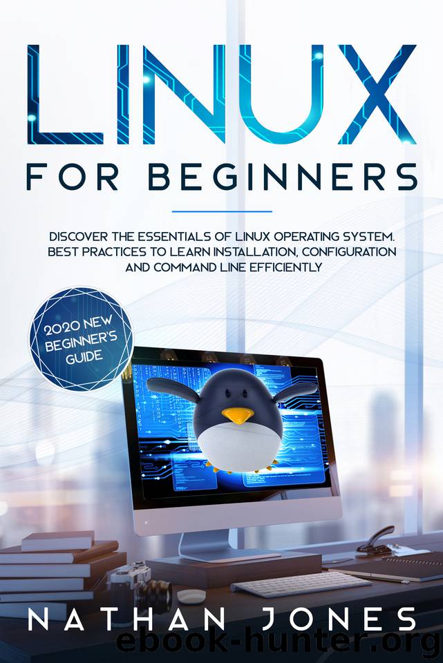 LINUX FOR BEGINNERS: Discover the essentials of Linux operating system. Best Practices to learn Installation, Configuration and Command Line Efficiently by Jones Nathan