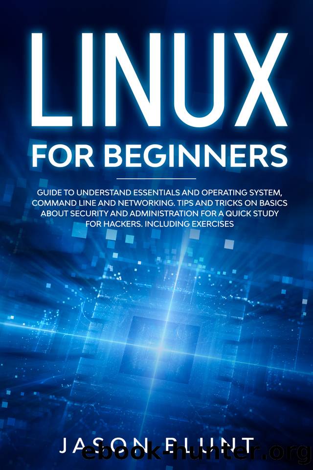 LINUX FOR BEGINNERS: Guide to understand essentials and operating system, command line and networking. Tips and tricks about basics of security and administration for hackers. Including exercises by Jason Blunt