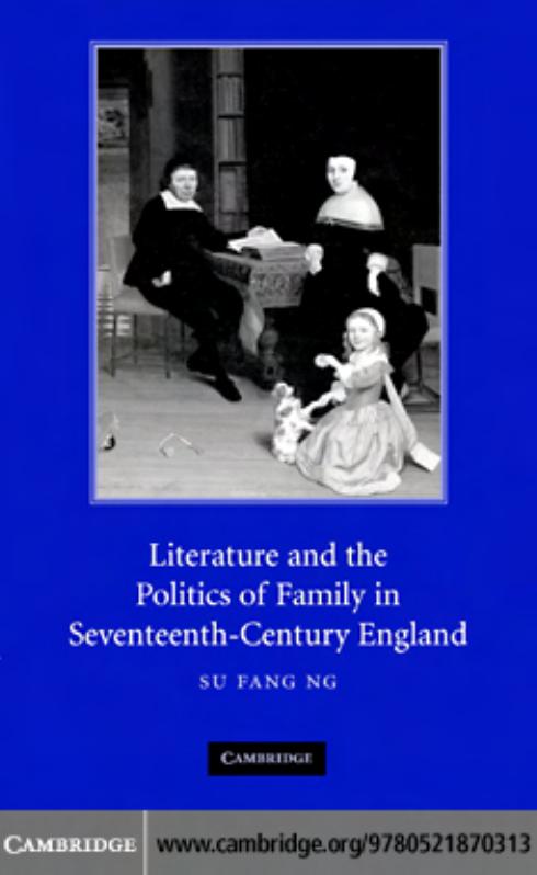LITERATURE AND THE POLITICS OF FAMILY IN SEVENTEENTH-CENTURY ENGLAND by SU FANG NG