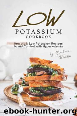LOW POTASSIUM COOKBOOK: Healthy Low Potassium Recipes to Aid Combat with Hyperkalemia by Barbara Riddle