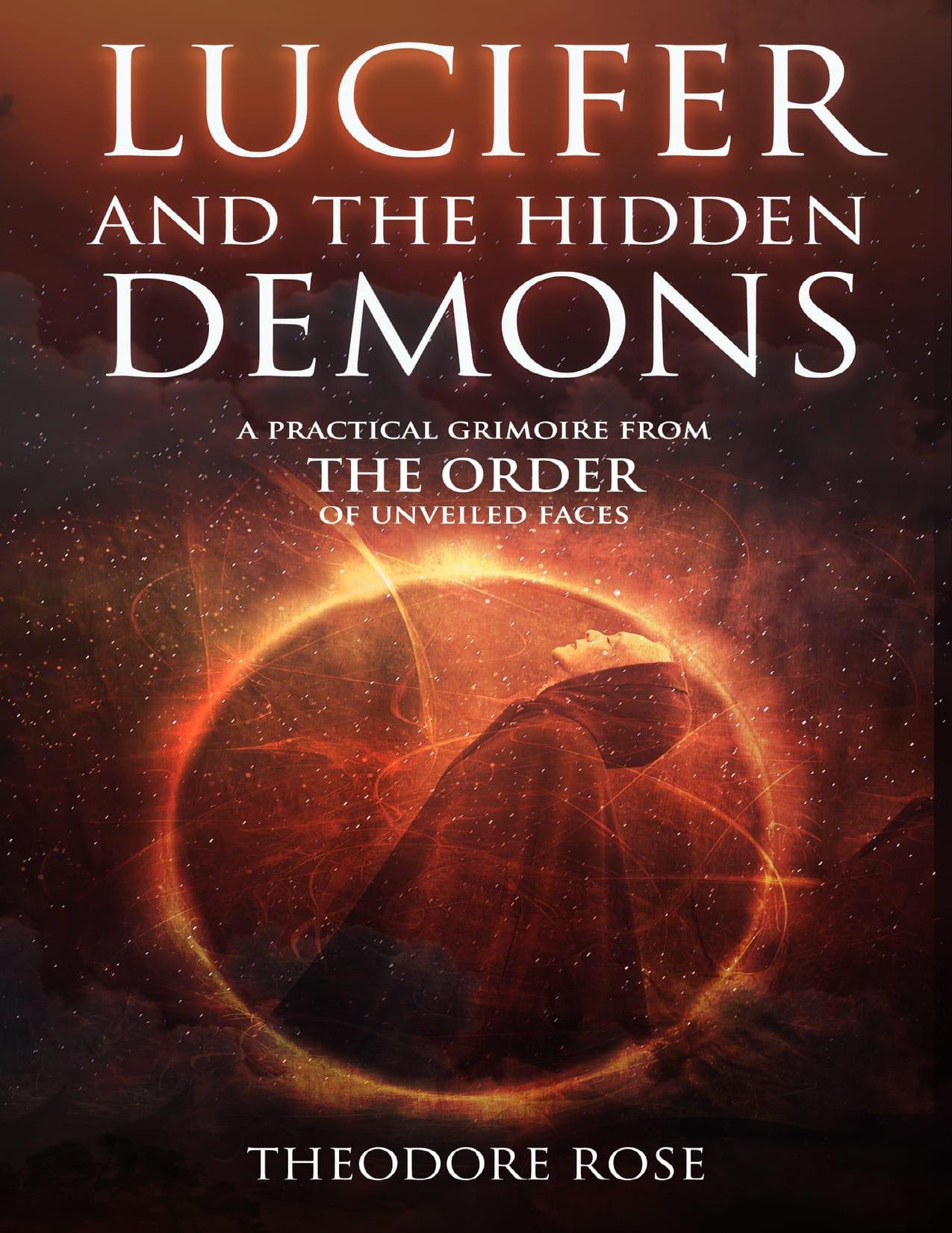 LUCIFER AND THE HIDDEN DEMONS A Practical Grimoire from The Order of Unveiled Faces by Theodore Rose by Theodore Rose
