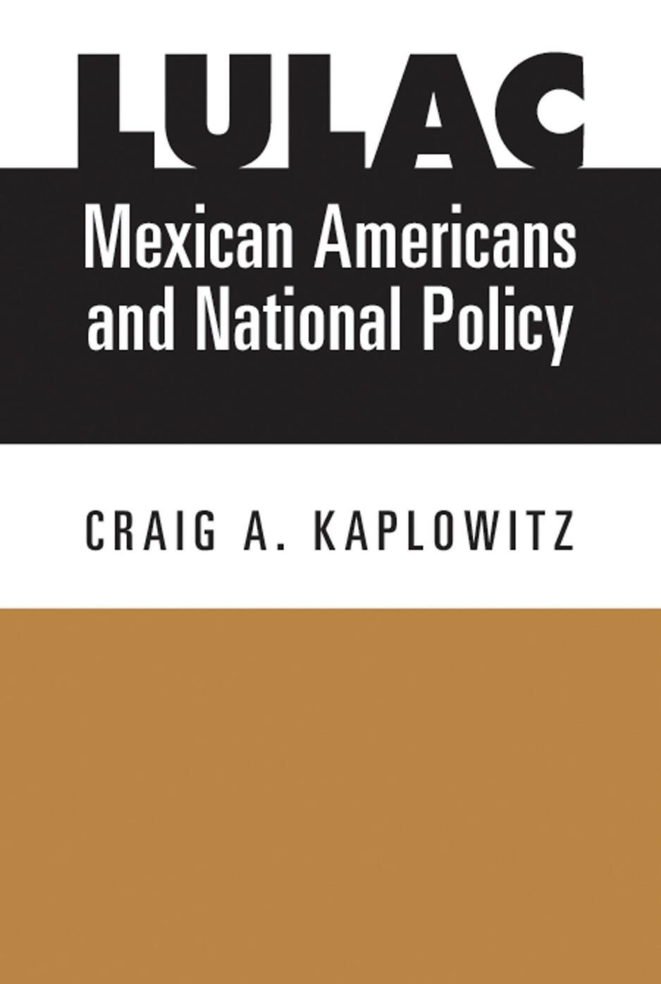 LULAC, Mexican Americans, and National Policy by Craig A. Kaplowitz