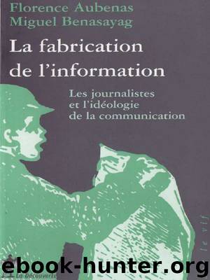 La Fabrication De L'information: Les Journalistes Et L'idéologie De La Communication by Florence Aubenas & Miguel Benasayag