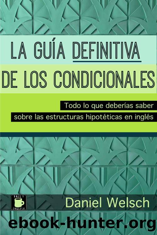 La GuÃ­a Definitiva de los Condicionales: Todo lo que deberÃ­as saber sobre las estructuras hipotÃ©ticas en inglÃ©s (Spanish Edition) by Daniel Welsch