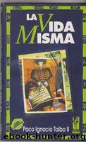 La Vida Misma by Paco Ignacio Taibo Ii