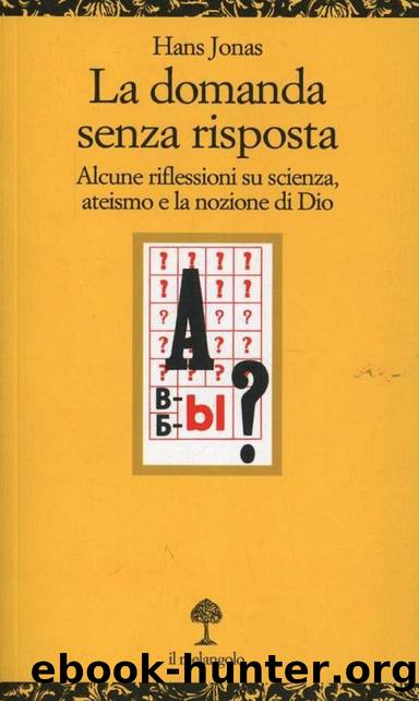 La domanda senza risposta. Alcune riflessioni su scienza, ateismo e la nozione di Dio by Hans Jonas