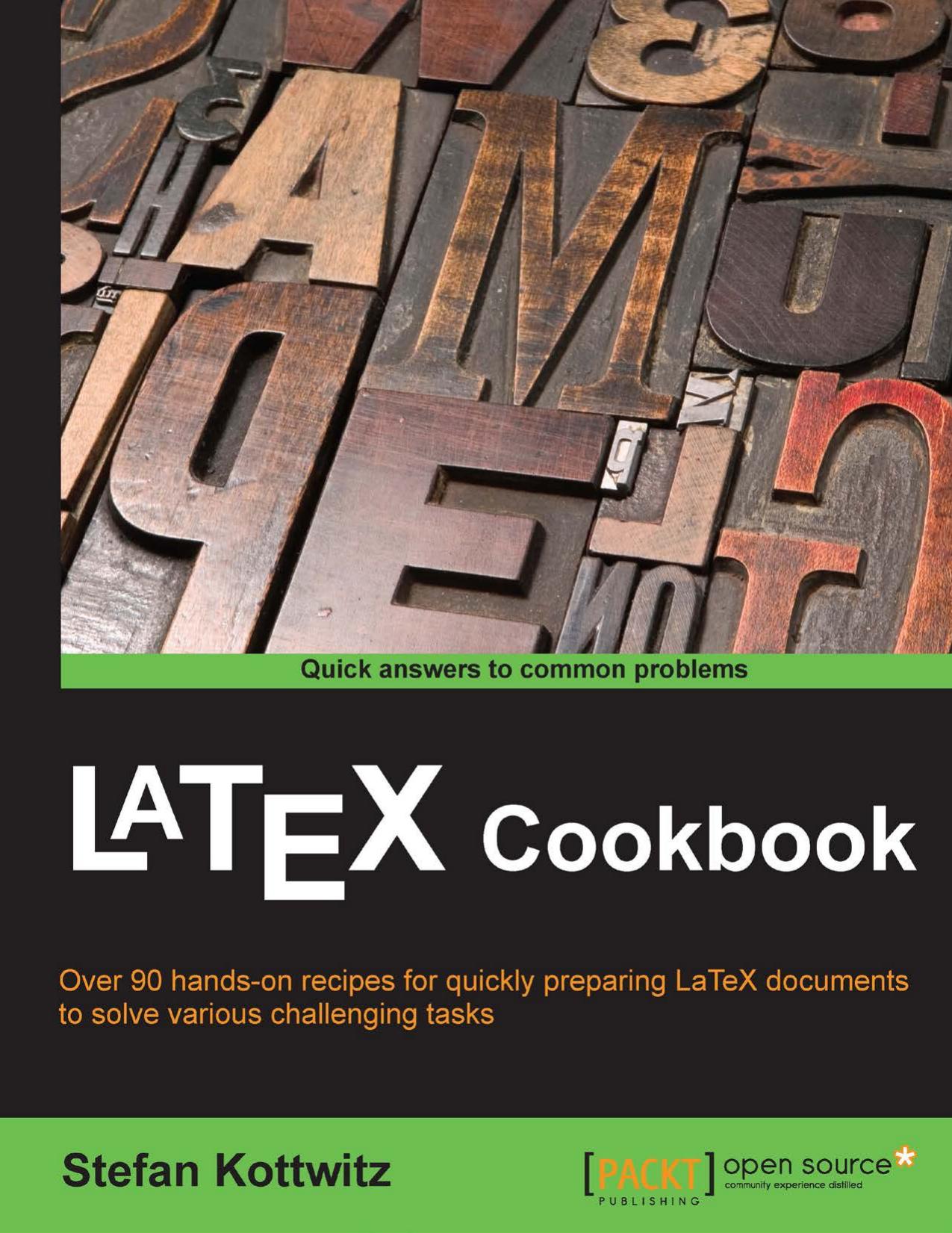 LaTeX cookbook over 90 hands-on recipes for quickly preparing LaTeX documents to solve various challenging tasks by Kottwitz Stefan