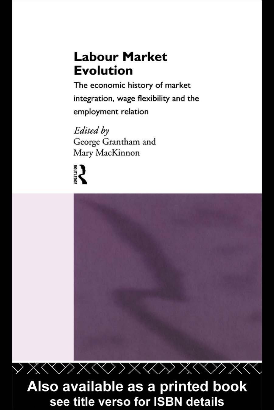 Labor Market Evolution: The Economic History of Market Integration, Wage Flexibility and the Employment Relation by G. Grantham