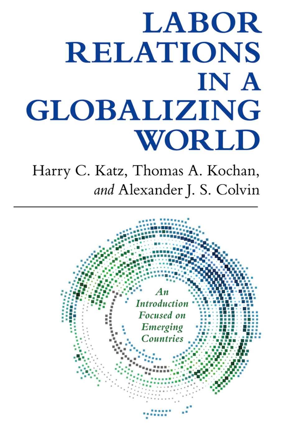 Labor Relations in a Globalizing World by by Harry C. Katz Thomas A. Kochan & Alexander J. S. Colvin