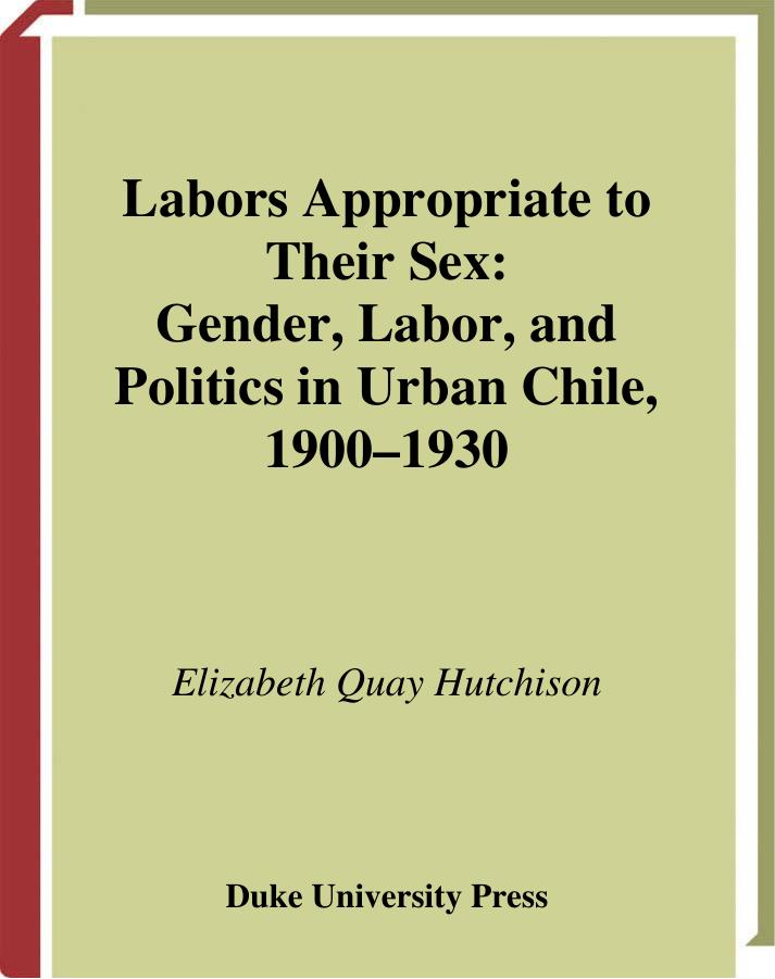 Labors Appropriate to Their Sex: Gender, Labor, and Politics in Urban Chile, 1900–1930 (Latin America Otherwise) by Elizabeth QuayHutchison