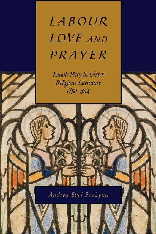 Labour, Love, and Prayer : Female Piety in Ulster Religious Literature, 1850-1914 by Andrea Ebel Brozyna