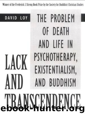 Lack and Transcendence: The Problem of Death and Life in Psychotherapy, Existentialism, and Buddhism by Loy David