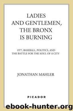 Ladies and Gentlemen, the Bronx Is Burning: 1977, Baseball, Politics, and the Battle for the Soul of a City by Mahler Jonathan