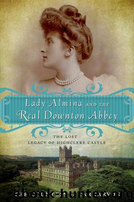 Lady Almina and the Real Downton Abbey: The Lost Legacy of Highclere Castle by The Countess Of Carnarvon