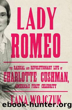 Lady Romeo_The Radical and Revolutionary Life of Charlotte Cushman, America's First Celebrity by Tana Wojczuk