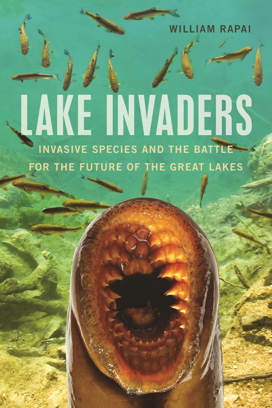 Lake Invaders: Invasive Species and the Battle for the Future of the Great Lakes by William Rapai