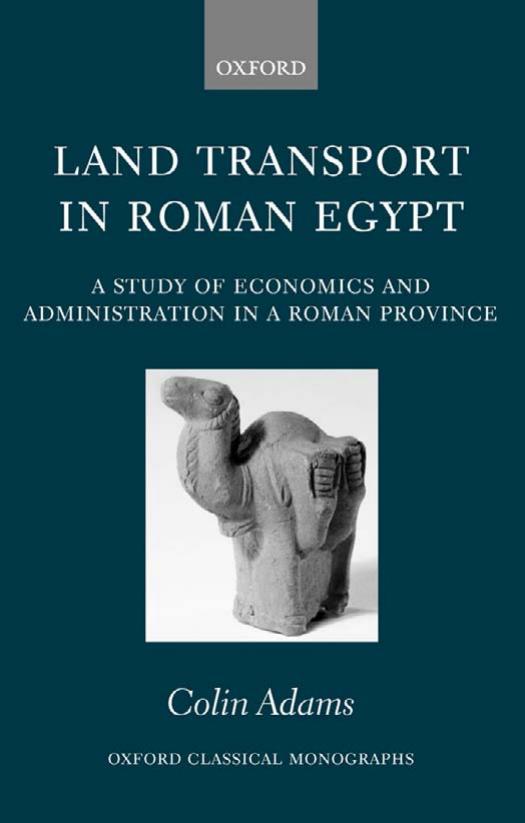 Land Transport in Roman Egypt: A Study of Economics and Administration in a Roman Province (Oxford Classical Monographs) by Colin Adams