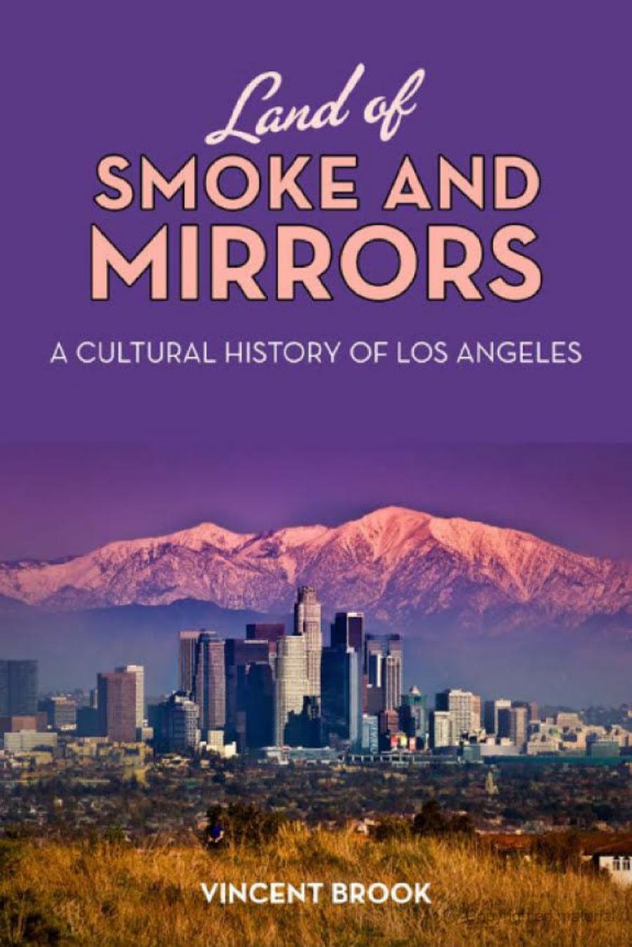 Land of Smoke and Mirrors: A Cultural History of Los Angeles by Vincent Brook