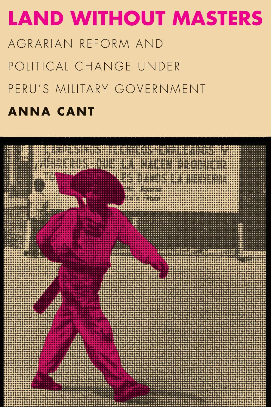 Land without Masters: Agrarian Reform and Political Change under Peruâs Military Government by Anna Cant
