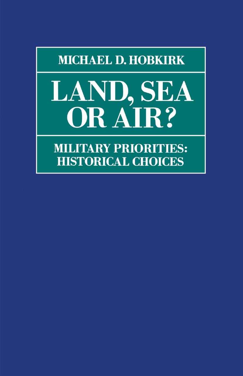 Land, Sea or Air?: Military Priorities: Historical Choices? by Michael D. Hobkirk (auth.)