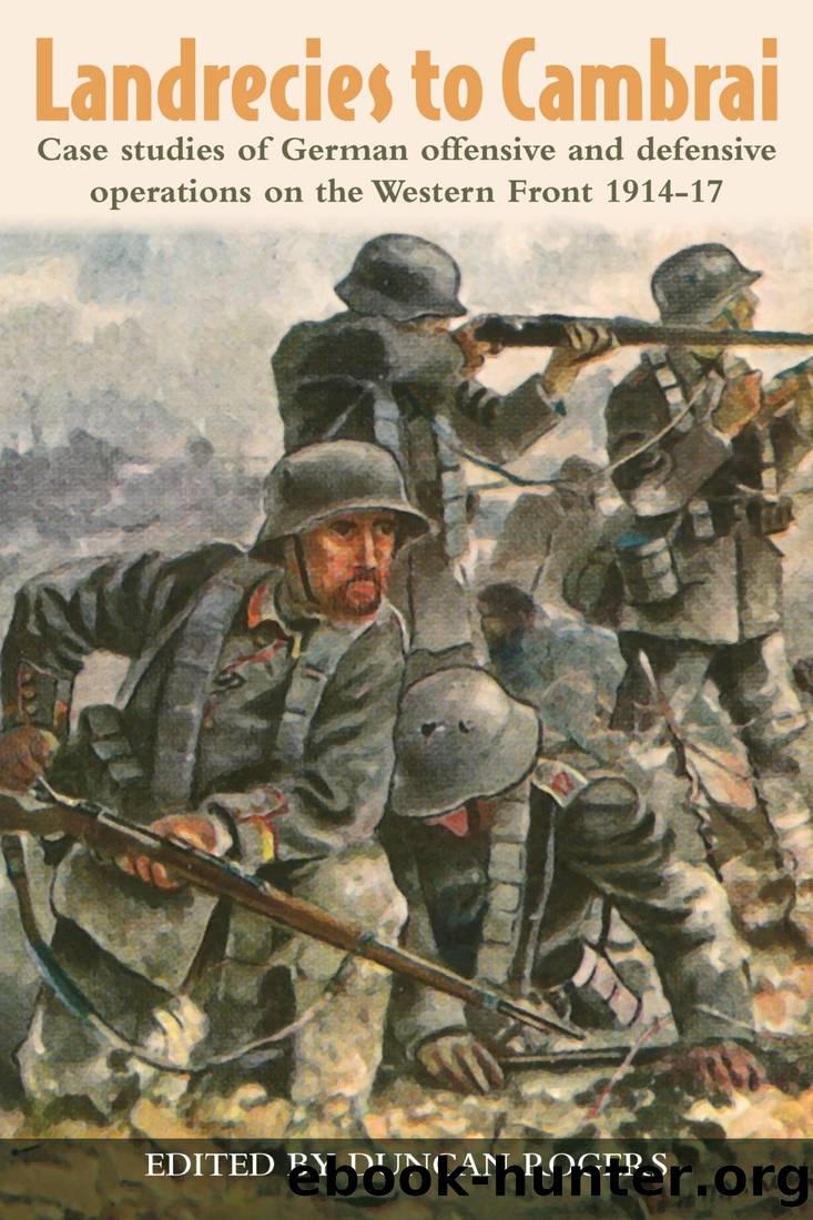 Landrecies to Cambrai: Case Studies of German Offensive and Defensive Operations on the Western Front 1914-17 by Captain G. C. Wynne & Duncan Rogers