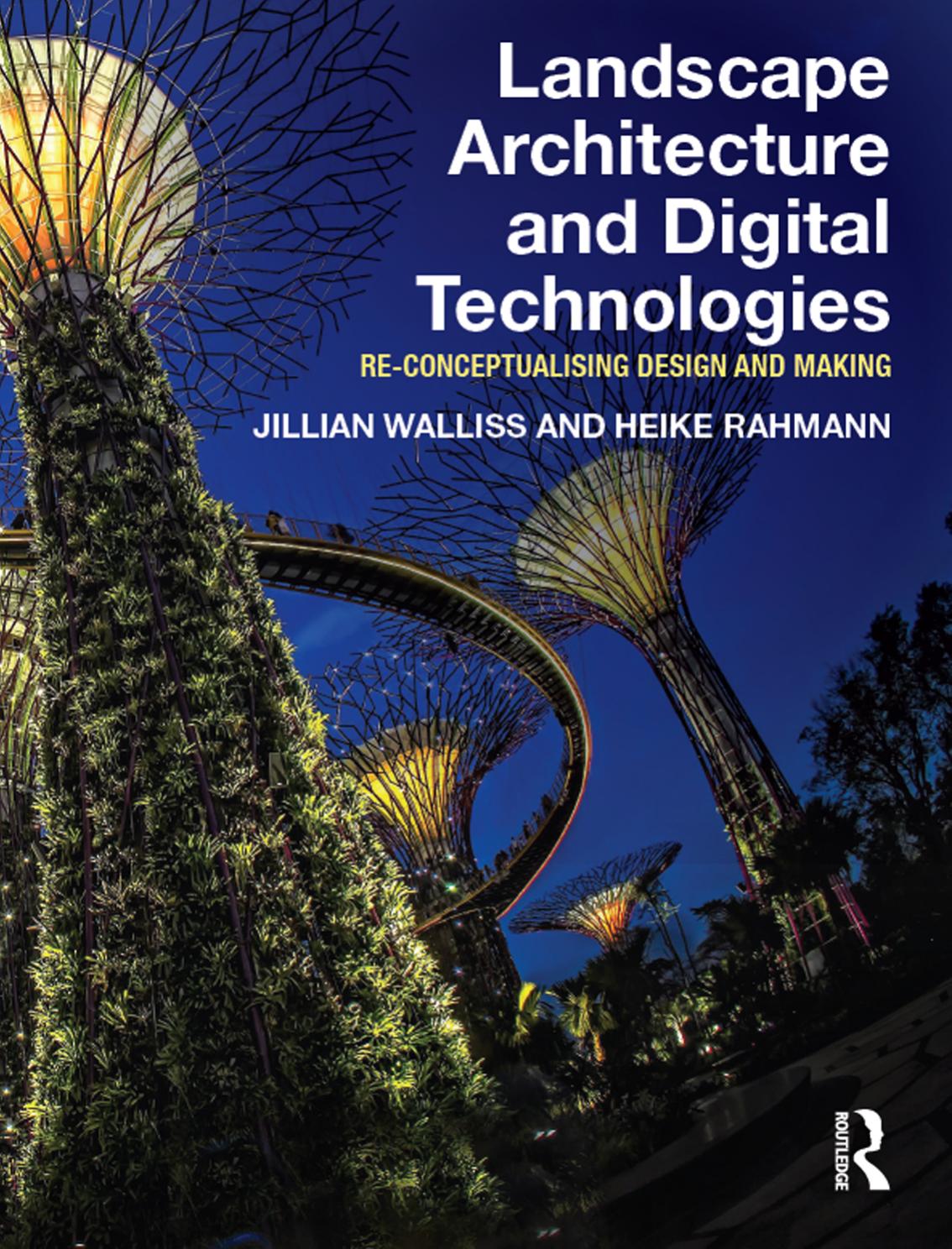 Landscape Architecture and Digital Technologies : re-conceptualising design and making by Jillian Walliss Heike Rahmann