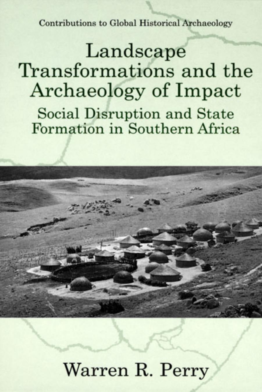 Landscape Transformations and the Archaeology of Impact: Social Disruption and State Formation in Southern Africa by Warren R. Perry E. Kofi Agorsah