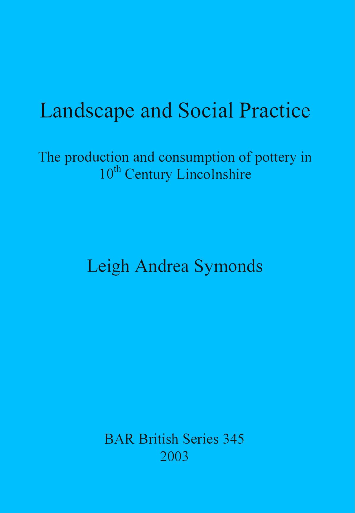 Landscape and Social Practice: The production and consumption of pottery in 10th Century Lincolnshire by Leigh Andrea Symonds