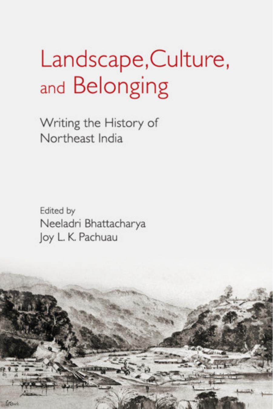 Landscape, Culture, and Belonging: Writing the History of Northeast India by Neeladri Bhattacharya and Joy L. K. Pachuau