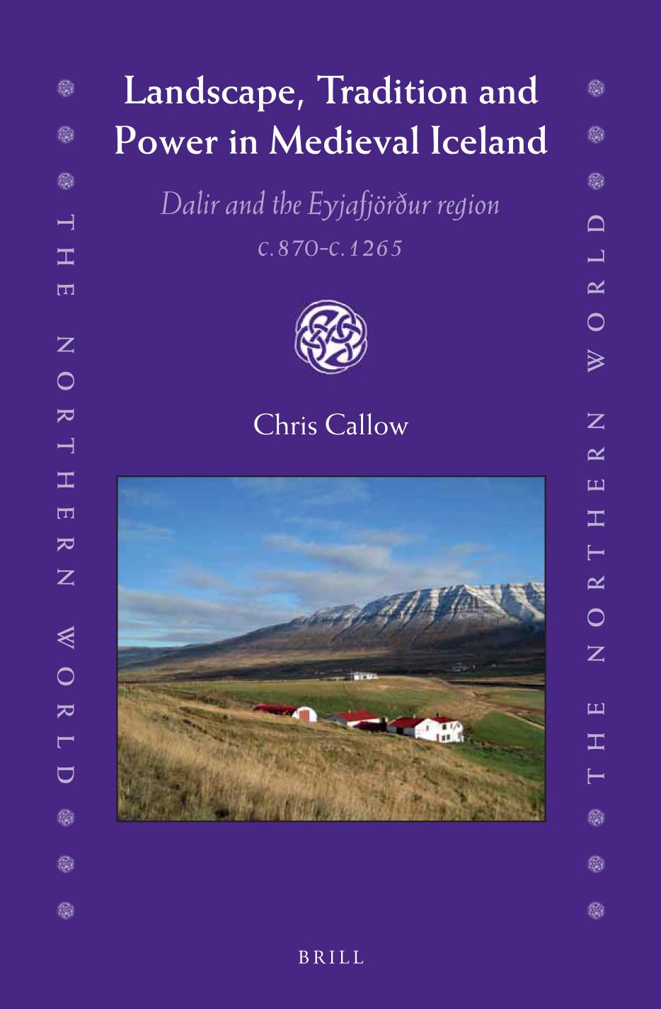 Landscape, Tradition and Power in Medieval Iceland Dalir and the EyjafjÃ¶rÃ°ur region c.870-c.1265 by Chris Callow