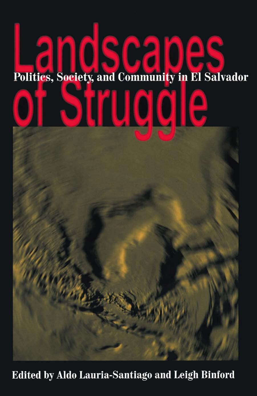 Landscapes of Struggle : Politics Society and Community in el Salvador by Aldo Lauria-Santiago; Leigh Binford