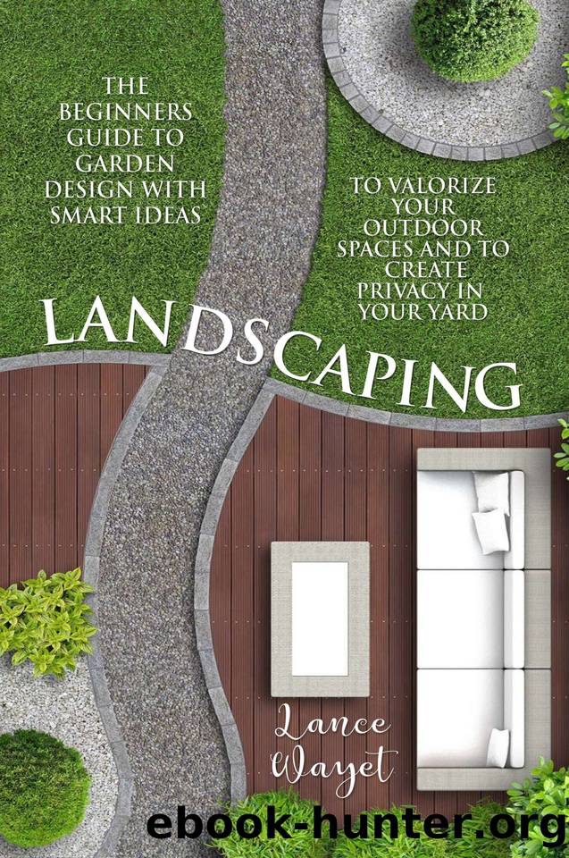 Landscaping: The Beginners Guide to Garden Design with Smart Ideas to Valorize your Outdoor Spaces and to Create Privacy in your Yard by Wayet Lance