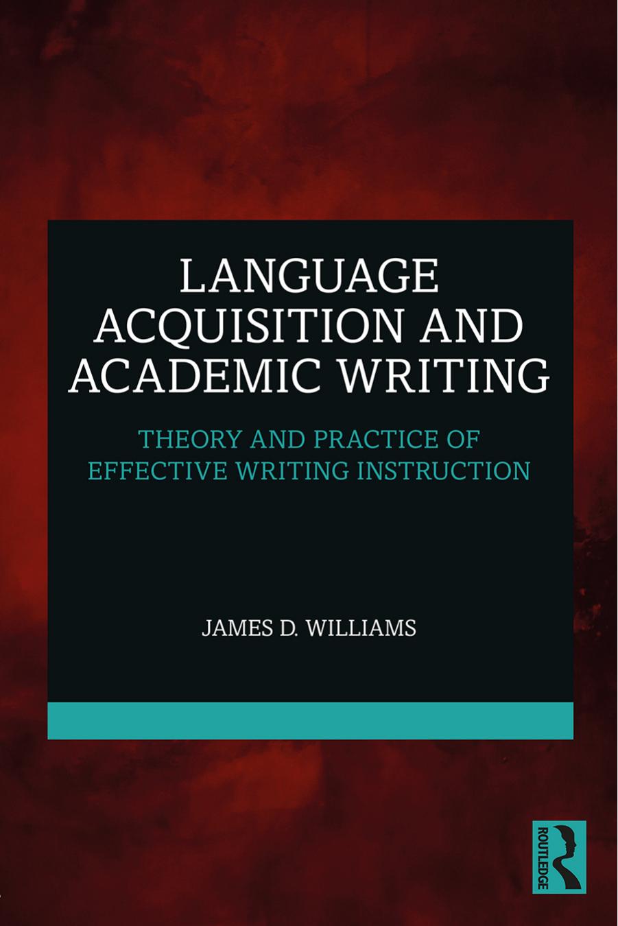 Language Acquisition and Academic Writing: Theory and Practice of Effective Writing Instruction by James D. Williams