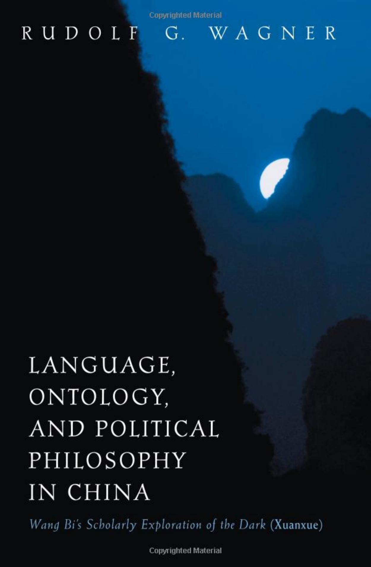Language, Ontology, and Political Philosophy in China: Wang Bi's Scholarly Exploration of the Dark (Xuanxue) by Rudolf G. Wagner
