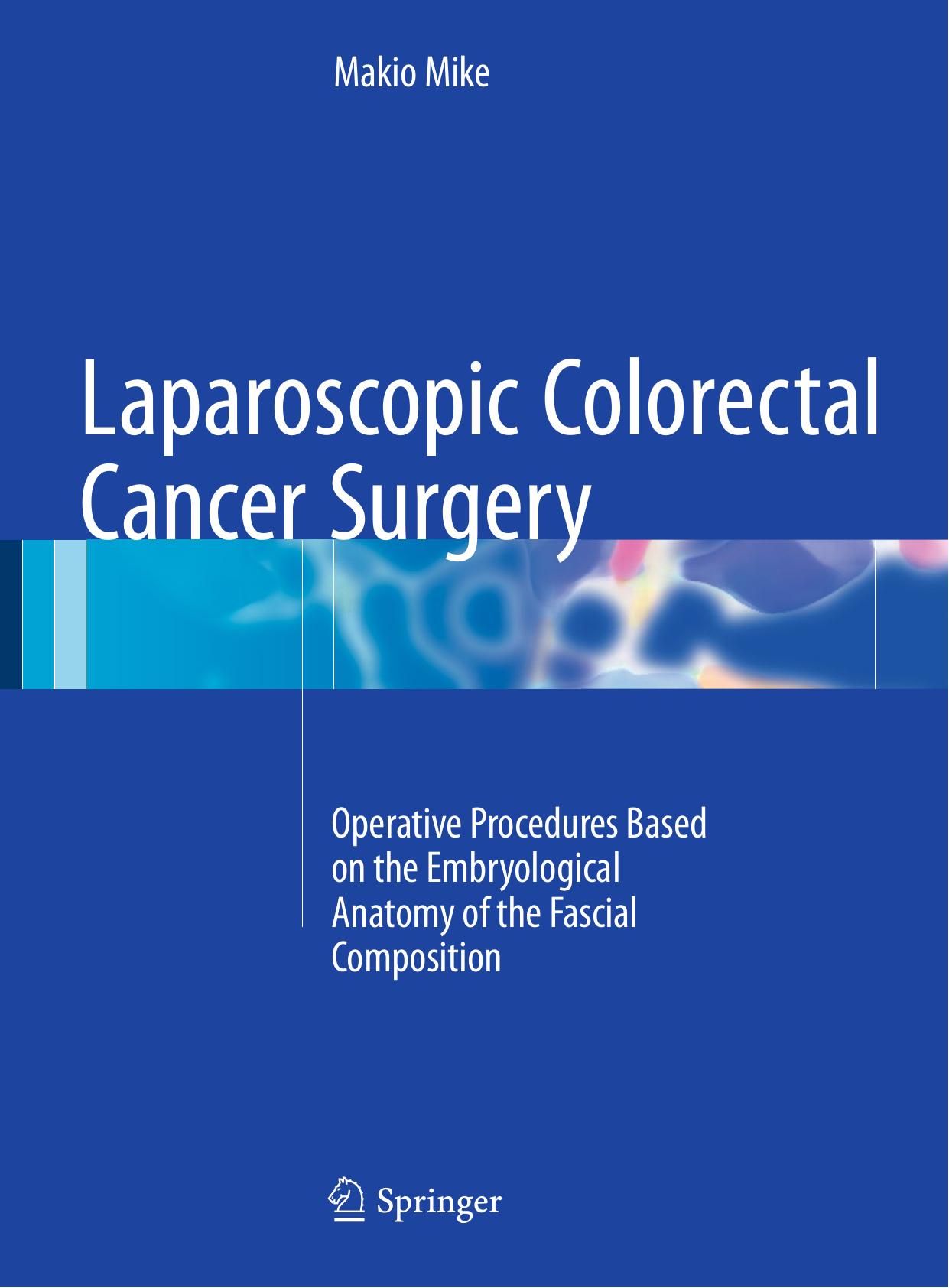 Laparoscopic Colorectal Cancer Surgery: Operative Procedures Based on the Embryological Anatomy of the Fascial Composition by Makio Mike (auth.)