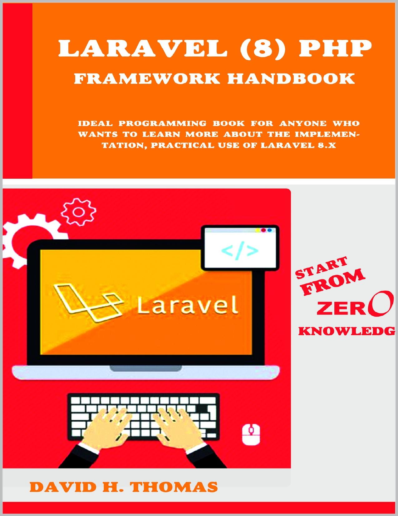 Laravel (8) PHP Framework Handbook Start From Zero Knowledge. Ideal programming book for anyone.pdf by David H Thomas