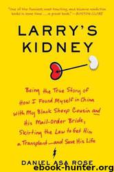Larry's Kidney: Being the True Story of How I Found Myself in China With My Black Sheep Cousin and His Mail-Order Bride, Skirting the Law to Get Him a Transplant--And Save His Life by Daniel Asa Rose