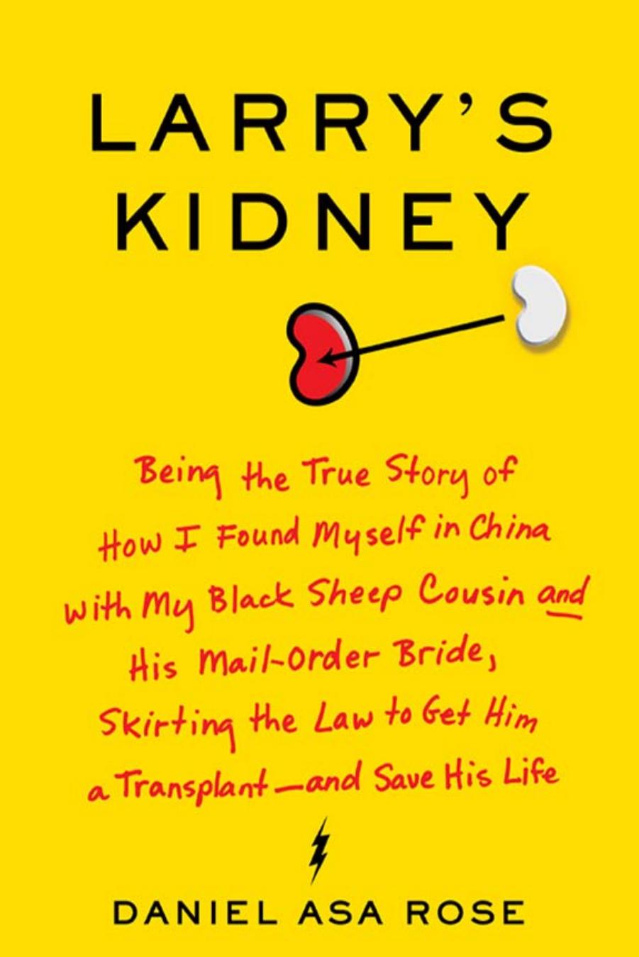 Larry's Kidney: Being the True Story of How I Found Myself in China with My Black Sheep Cousin and His Mail-Order Bride, Skirting the Law to Get Him a Transplant--and Save His Life by Daniel Asa Rose