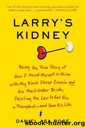 Larry's kidney: being the true story of how I found myself in china with my black sheep cousin and his mail-order bride, skirting the law to get him a transplant--and save his life by Daniel Asa Rose