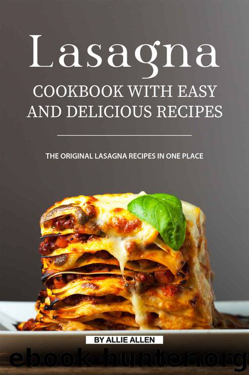 Lasagna Cookbook with Easy and Delicious Recipes: The Original Lasagna Recipes in One Place by Allie Allen