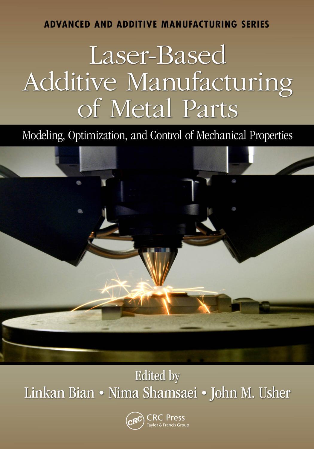 Laser-Based Additive Manufacturing of Metal Parts: Modeling, Optimization, and Control of Mechanical Properties by Linkan Bian Nima Shamsaei John Usher